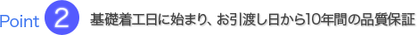 基礎着工日に始まり、お引渡し日から10年間の品質保証