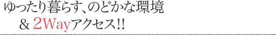 ゆったり暮らす、のどかな環境&2Wayアクセス!!